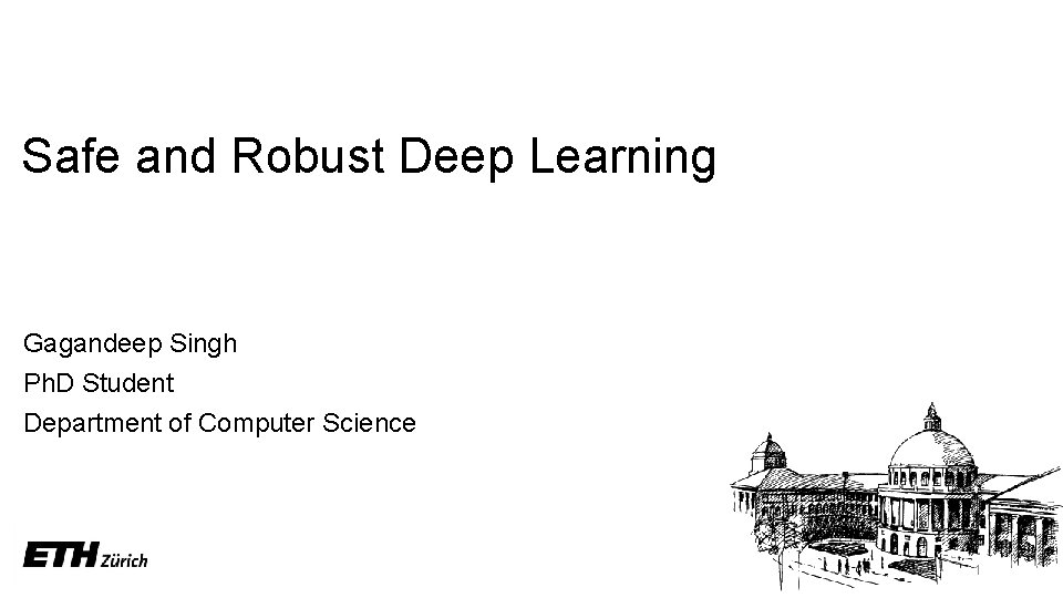  Safe and Robust Deep Learning Gagandeep Singh Ph. D Student Department of Computer