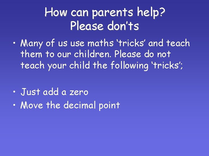 How can parents help? Please don’ts • Many of us use maths ‘tricks’ and