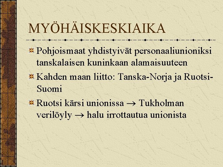 MYÖHÄISKESKIAIKA Pohjoismaat yhdistyivät personaaliunioniksi tanskalaisen kuninkaan alamaisuuteen Kahden maan liitto: Tanska-Norja ja Ruotsi. Suomi