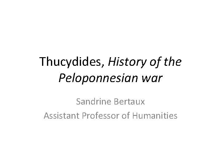 Thucydides, History of the Peloponnesian war Sandrine Bertaux Assistant Professor of Humanities 