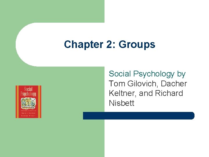 Chapter 2: Groups Social Psychology by Tom Gilovich, Dacher Keltner, and Richard Nisbett 