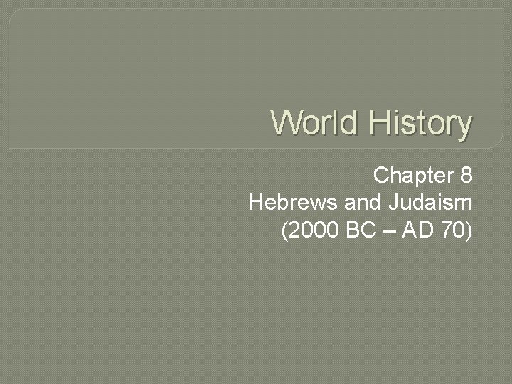 World History Chapter 8 Hebrews and Judaism (2000 BC – AD 70) 