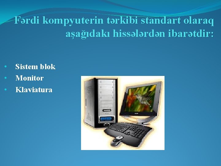 Fərdi kompyuterin tərkibi standart olaraq aşağıdakı hissələrdən ibarətdir: • • • Sistem blok Monitor