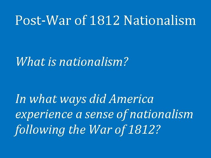 Post-War of 1812 Nationalism What is nationalism? In what ways did America experience a