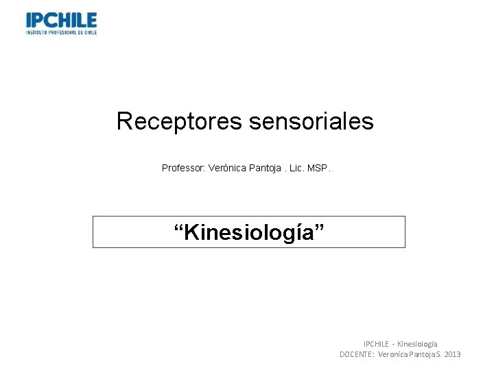 Receptores sensoriales Professor: Verónica Pantoja. Lic. MSP. “Kinesiología” IPCHILE - Kinesiologia DOCENTE: Veronica Pantoja Receptores sensoriales Professor: Verónica Pantoja. Lic. MSP. “Kinesiología” IPCHILE - Kinesiologia DOCENTE: Veronica Pantoja