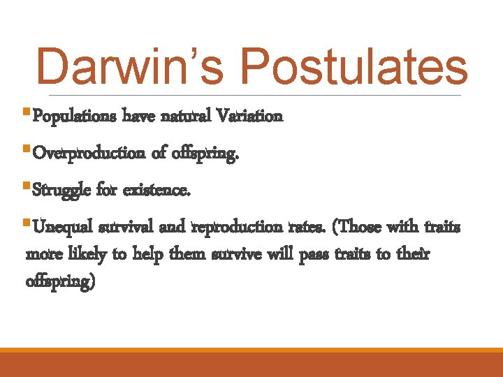 Darwin’s Postulates §Populations have natural Variation §Overproduction of offspring. §Struggle for existence. §Unequal survival