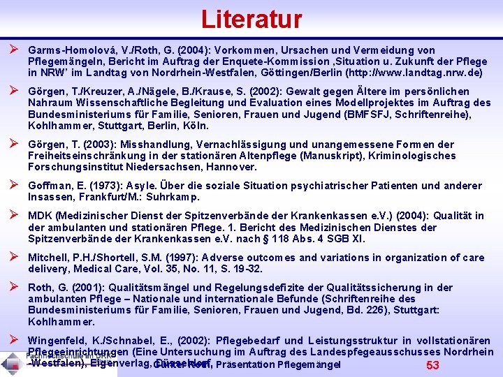 Literatur Ø Garms-Homolová, V. /Roth, G. (2004): Vorkommen, Ursachen und Vermeidung von Pflegemängeln, Bericht