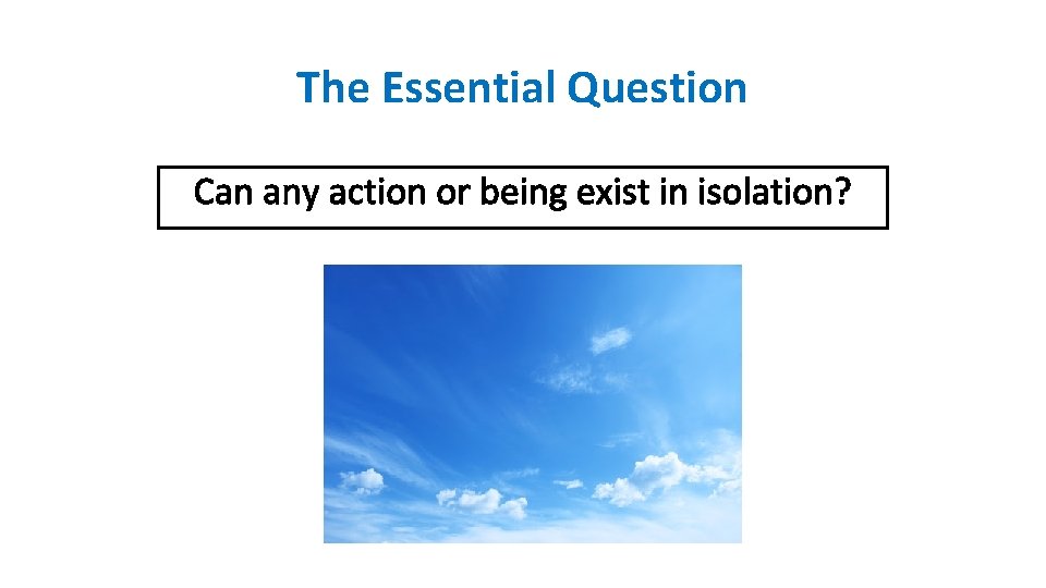 The Essential Question Can any action or being exist in isolation? 