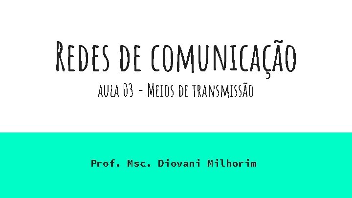 Redes de comunicação aula 03 - Meios de transmissão Prof. Msc. Diovani Milhorim 