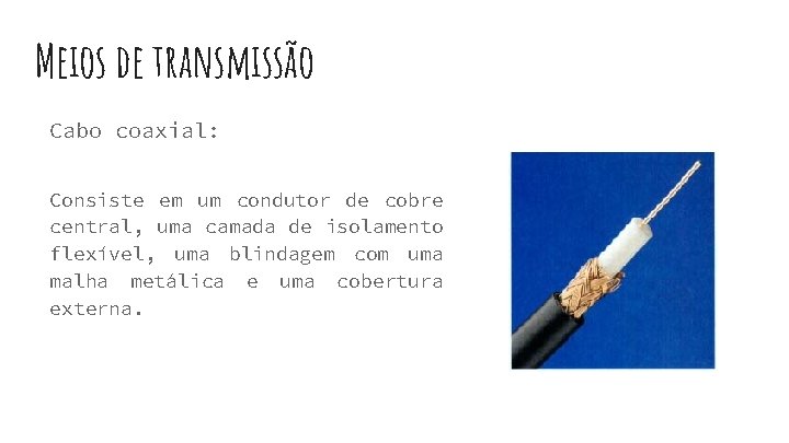 Meios de transmissão Cabo coaxial: Consiste em um condutor de cobre central, uma camada