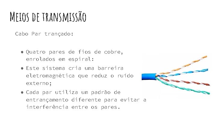 Meios de transmissão Cabo Par trançado: ● Quatro pares de fios de cobre, enrolados