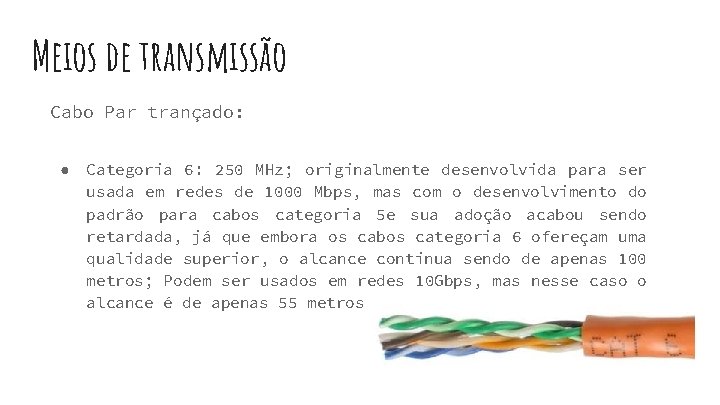 Meios de transmissão Cabo Par trançado: ● Categoria 6: 250 MHz; originalmente desenvolvida para