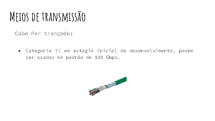 Meios de transmissão Cabo Par trançado: ● Categoria 7: em estágio inicial de desenvolvimento,