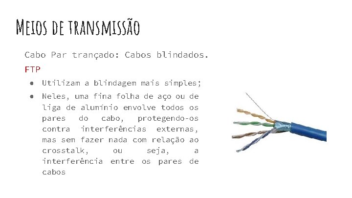 Meios de transmissão Cabo Par trançado: Cabos blindados. FTP ● Utilizam a blindagem mais