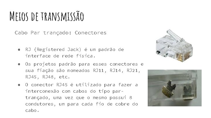 Meios de transmissão Cabo Par trançado: Conectores ● RJ (Registered Jack) é um padrão