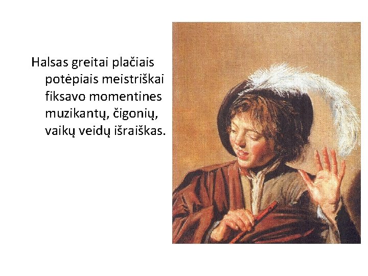 Halsas greitai plačiais potėpiais meistriškai fiksavo momentines muzikantų, čigonių, vaikų veidų išraiškas. 