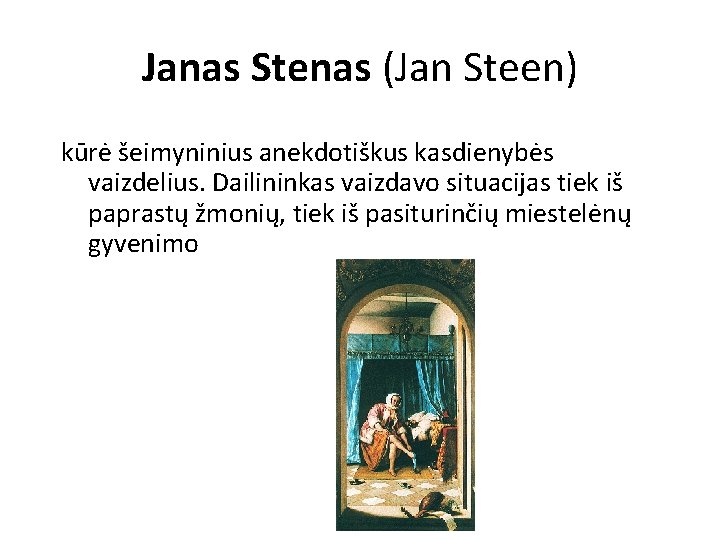 Janas Stenas (Jan Steen) kūrė šeimyninius anekdotiškus kasdienybės vaizdelius. Dailininkas vaizdavo situacijas tiek iš