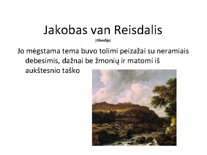 Jakobas van Reisdalis (Olandija) Jo mėgstama tema buvo tolimi peizažai su neramiais debesimis, dažnai