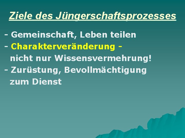 Ziele des Jüngerschaftsprozesses - Gemeinschaft, Leben teilen - Charakterveränderung nicht nur Wissensvermehrung! - Zurüstung,