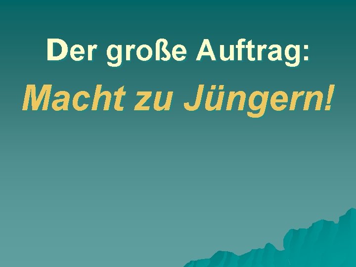 Der große Auftrag: Macht zu Jüngern! 