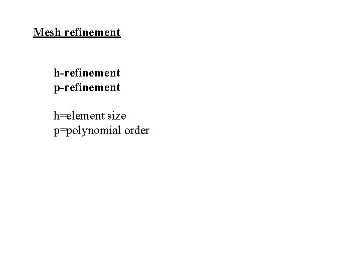Mesh refinement h-refinement p-refinement h=element size p=polynomial order 