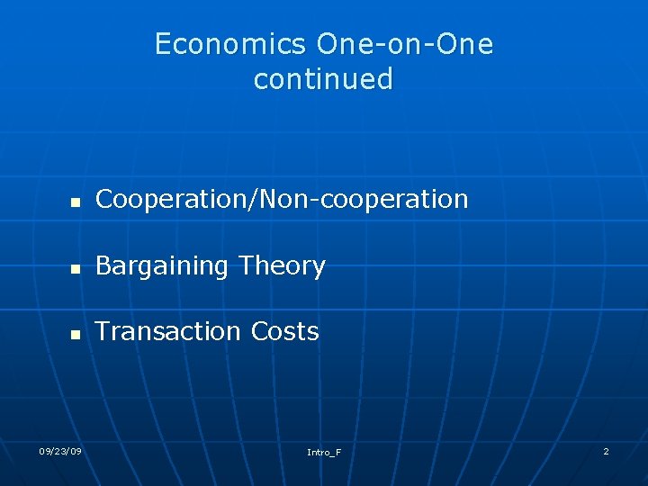 Economics One-on-One continued n Cooperation/Non-cooperation n Bargaining Theory n Transaction Costs 09/23/09 Intro_F 2