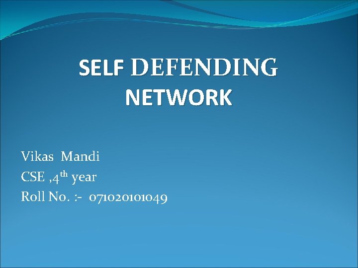 SELF DEFENDING NETWORK Vikas Mandi CSE , 4 th year Roll No. : -