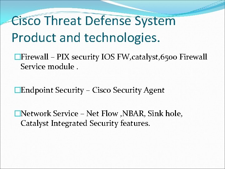 Cisco Threat Defense System Product and technologies. �Firewall – PIX security IOS FW, catalyst,