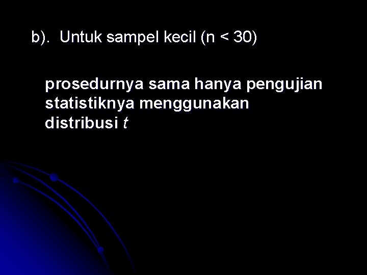 b). Untuk sampel kecil (n < 30) prosedurnya sama hanya pengujian statistiknya menggunakan distribusi b). Untuk sampel kecil (n < 30) prosedurnya sama hanya pengujian statistiknya menggunakan distribusi