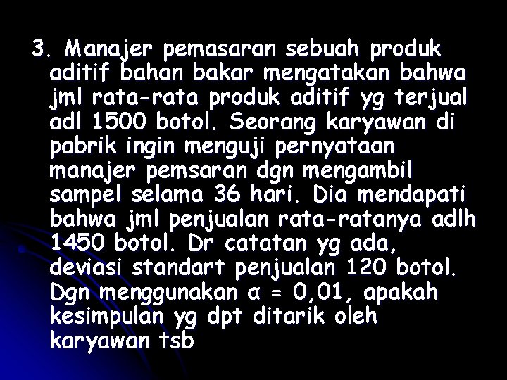 3. Manajer pemasaran sebuah produk aditif bahan bakar mengatakan bahwa jml rata-rata produk aditif 3. Manajer pemasaran sebuah produk aditif bahan bakar mengatakan bahwa jml rata-rata produk aditif