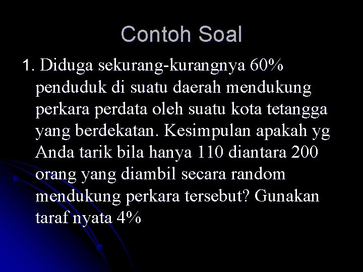 Contoh Soal 1. Diduga sekurang-kurangnya 60% penduduk di suatu daerah mendukung perkara perdata oleh Contoh Soal 1. Diduga sekurang-kurangnya 60% penduduk di suatu daerah mendukung perkara perdata oleh
