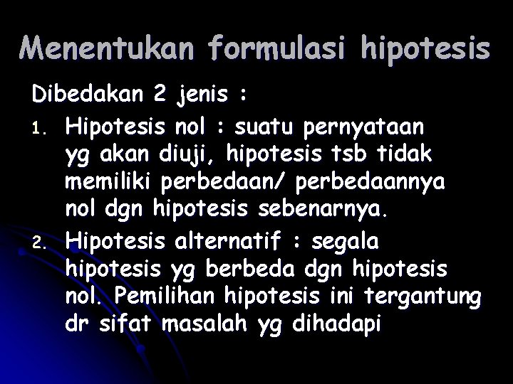 Menentukan formulasi hipotesis Dibedakan 2 jenis : 1. Hipotesis nol : suatu pernyataan yg Menentukan formulasi hipotesis Dibedakan 2 jenis : 1. Hipotesis nol : suatu pernyataan yg