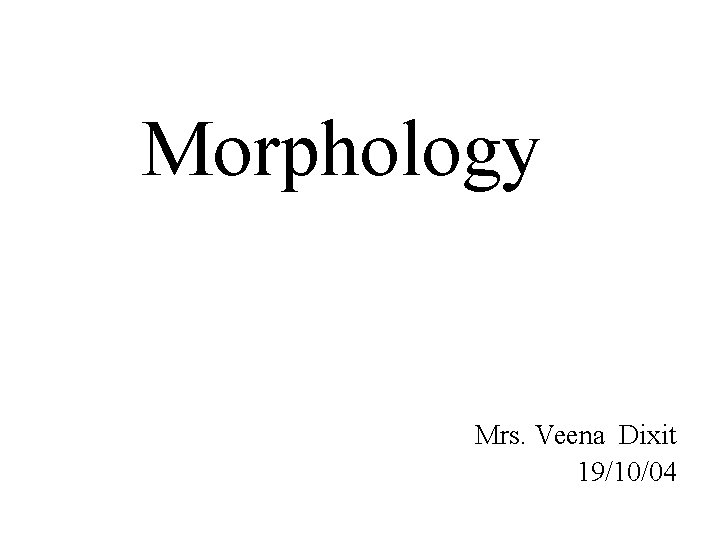 Morphology Mrs. Veena Dixit 19/10/04 