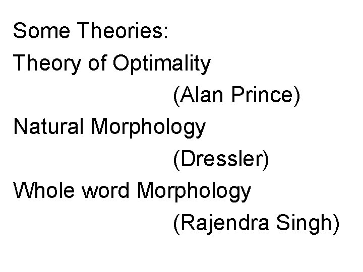 Some Theories: Theory of Optimality (Alan Prince) Natural Morphology (Dressler) Whole word Morphology (Rajendra