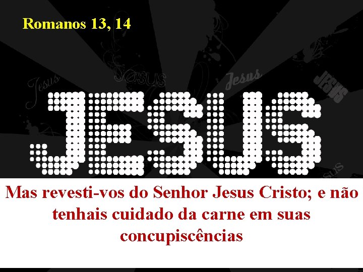Romanos 13, 14 Mas revesti-vos do Senhor Jesus Cristo; e não tenhais cuidado da Romanos 13, 14 Mas revesti-vos do Senhor Jesus Cristo; e não tenhais cuidado da