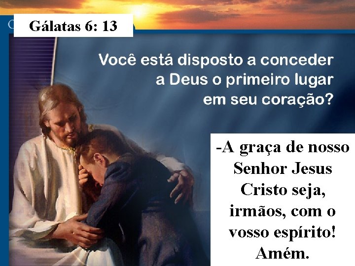 Gálatas 6: 13 -A graça de nosso Senhor Jesus Cristo seja, irmãos, com o Gálatas 6: 13 -A graça de nosso Senhor Jesus Cristo seja, irmãos, com o