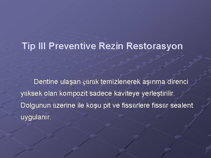 Tip III Preventive Rezin Restorasyon Dentine ulaşan çürük temizlenerek aşınma direnci yüksek olan kompozit