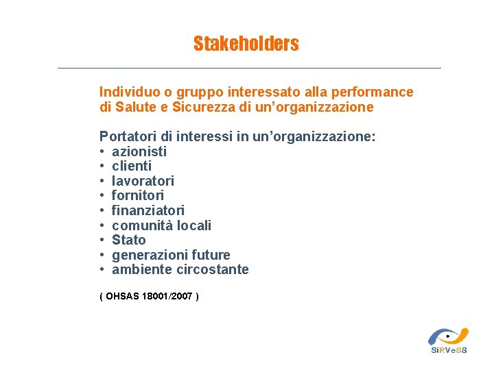 Stakeholders Individuo o gruppo interessato alla performance di Salute e Sicurezza di un’organizzazione Portatori