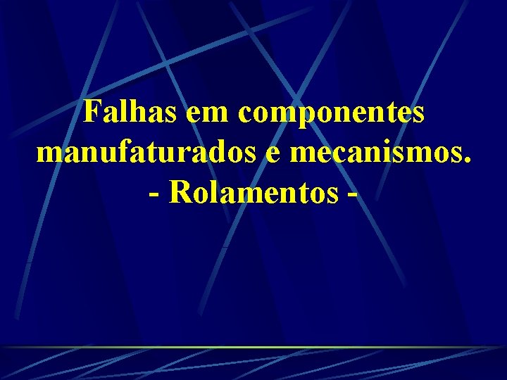 Falhas em componentes manufaturados e mecanismos. - Rolamentos - 