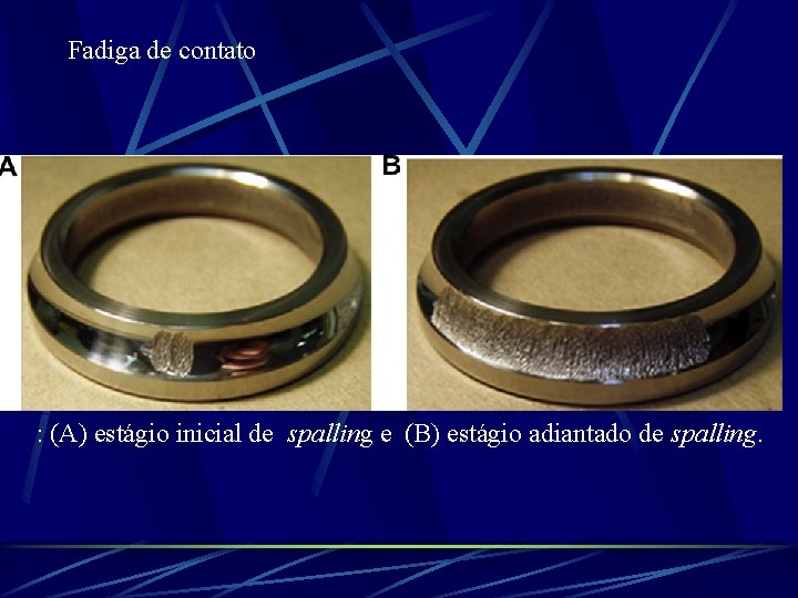 Fadiga de contato : (A) estágio inicial de spalling e (B) estágio adiantado de