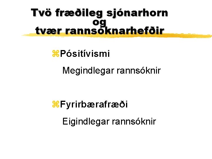 Tvö fræðileg sjónarhorn og tvær rannsóknarhefðir z. Pósitívismi Megindlegar rannsóknir z. Fyrirbærafræði Eigindlegar rannsóknir Tvö fræðileg sjónarhorn og tvær rannsóknarhefðir z. Pósitívismi Megindlegar rannsóknir z. Fyrirbærafræði Eigindlegar rannsóknir