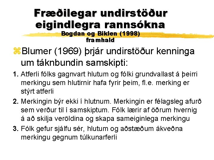 Fræðilegar undirstöður eigindlegra rannsókna Bogdan og Biklen (1998) framhald z. Blumer (1969) þrjár undirstöður Fræðilegar undirstöður eigindlegra rannsókna Bogdan og Biklen (1998) framhald z. Blumer (1969) þrjár undirstöður