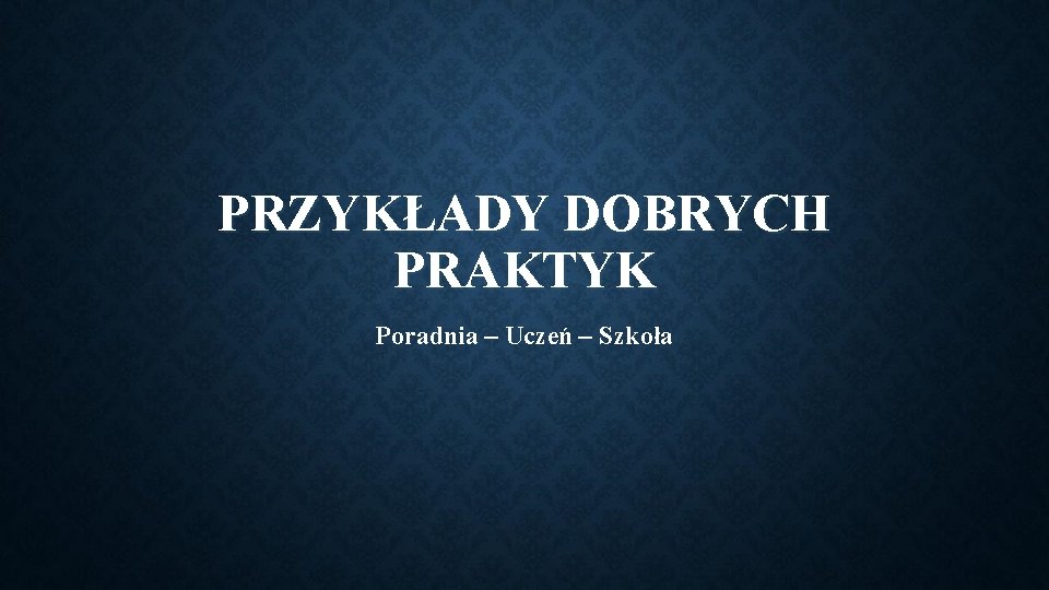 PRZYKŁADY DOBRYCH PRAKTYK Poradnia – Uczeń – Szkoła 