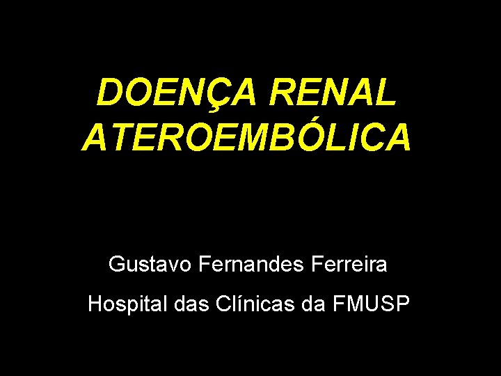 DOENÇA RENAL ATEROEMBÓLICA Reunião Nefrologia Gustavo Ferreira Gustavo Fernandes Ferreira Hospital das Clínicas da