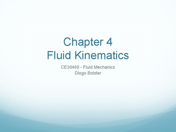 Chapter 4 Fluid Kinematics CE 30460 - Fluid Mechanics Diogo Bolster 
