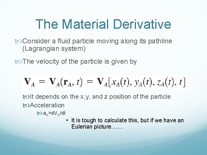 The Material Derivative Consider a fluid particle moving along its pathline (Lagrangian system) The