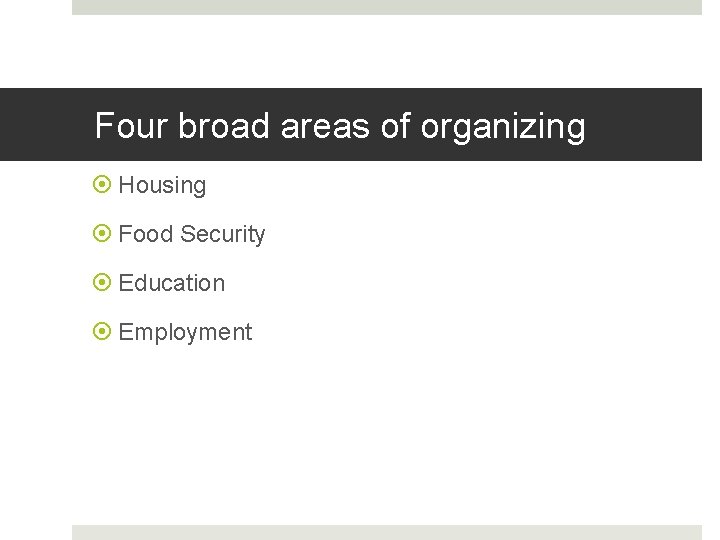 Four broad areas of organizing Housing Food Security Education Employment 