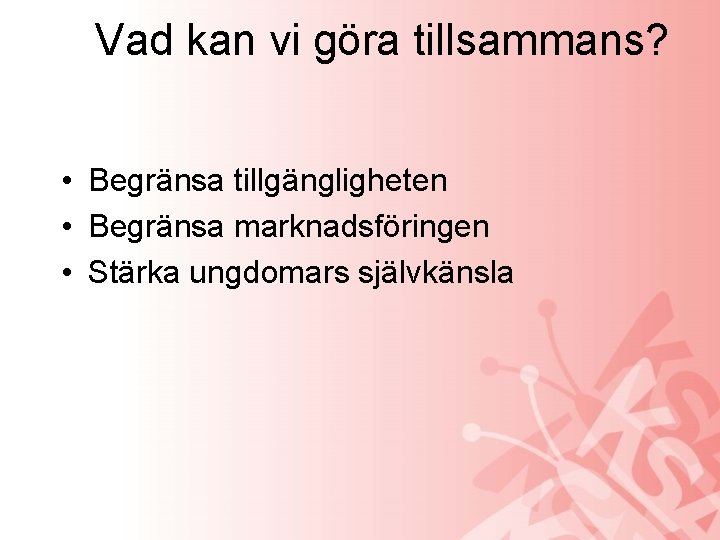 Vad kan vi göra tillsammans? • Begränsa tillgängligheten • Begränsa marknadsföringen • Stärka ungdomars