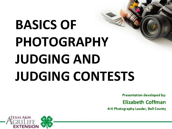 BASICS OF PHOTOGRAPHY JUDGING AND JUDGING CONTESTS Presentation developed by: Elizabeth Coffman 4 -H