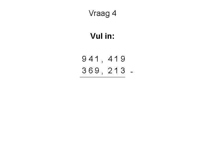 Vraag 4 Vul in: 941, 419 369, 213 - 